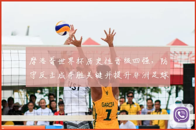 摩洛哥世界杯历史性晋级四强，防守反击成夺胜关键并提升非洲足球关注度