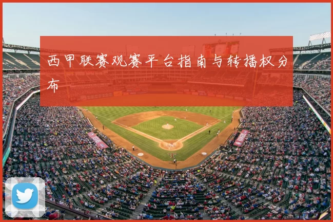 西甲联赛观赛平台指南与转播权分布