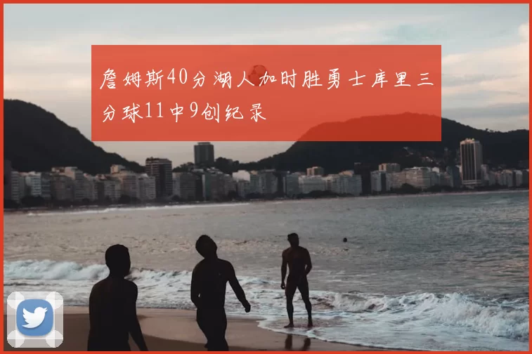 詹姆斯40分湖人加时胜勇士库里三分球11中9创纪录