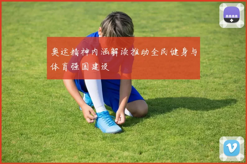 奥运精神内涵解读推动全民健身与体育强国建设
