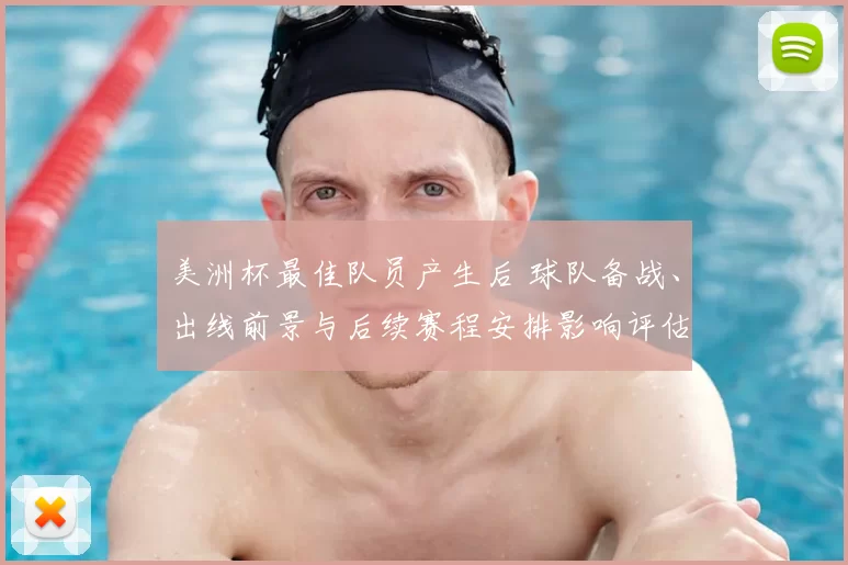 美洲杯最佳队员产生后 球队备战、出线前景与后续赛程安排影响评估