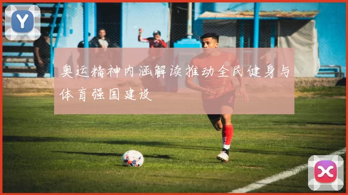 奥运精神内涵解读推动全民健身与体育强国建设