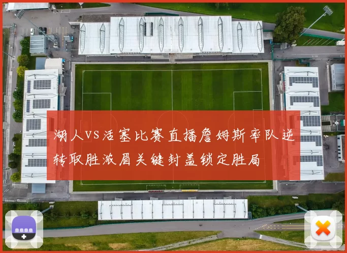 湖人vs活塞比赛直播詹姆斯率队逆转取胜浓眉关键封盖锁定胜局