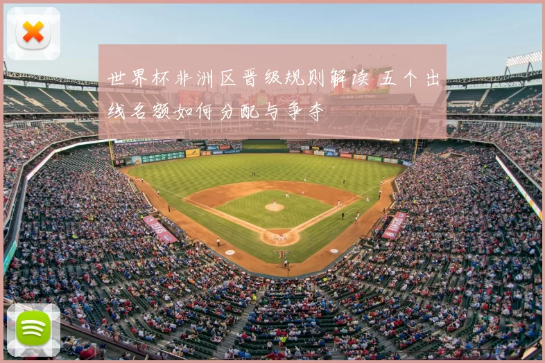 世界杯非洲区晋级规则解读 五个出线名额如何分配与争夺