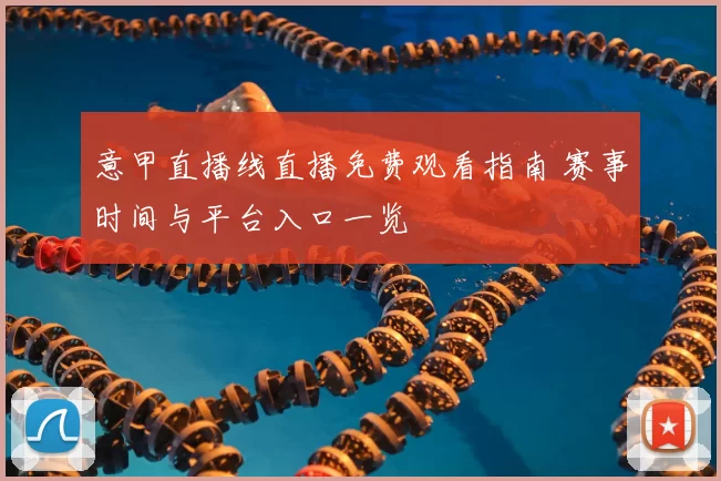 意甲直播线直播免费观看指南 赛事时间与平台入口一览