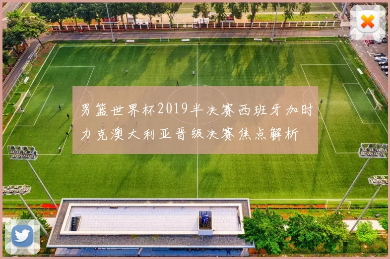 男篮世界杯2019半决赛西班牙加时力克澳大利亚晋级决赛焦点解析