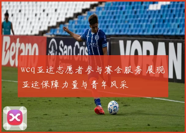 wcq亚运志愿者参与赛会服务 展现亚运保障力量与青年风采