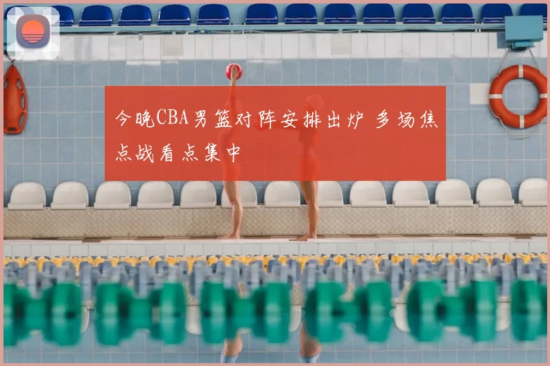 今晚CBA男篮对阵安排出炉 多场焦点战看点集中