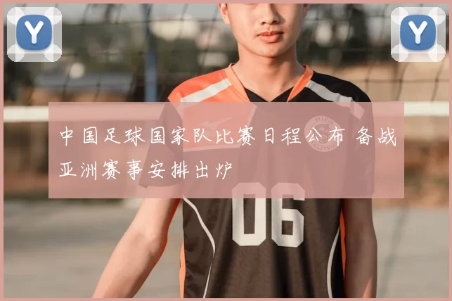 中国足球国家队比赛日程公布 备战亚洲赛事安排出炉