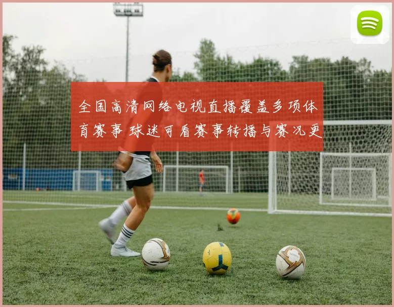 全国高清网络电视直播覆盖多项体育赛事 球迷可看赛事转播与赛况更新