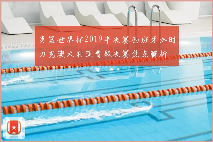 男篮世界杯2019半决赛西班牙加时力克澳大利亚晋级决赛焦点解析