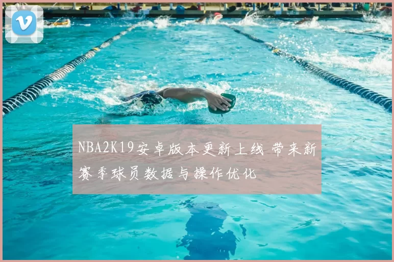 NBA2K19安卓版本更新上线 带来新赛季球员数据与操作优化
