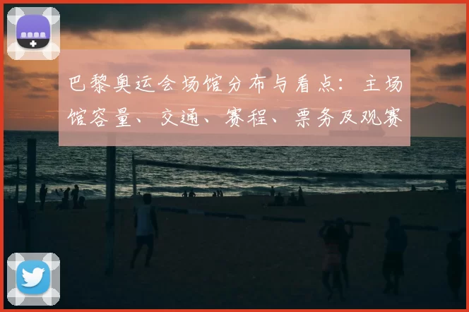 巴黎奥运会场馆分布与看点：主场馆容量、交通、赛程、票务及观赛影响