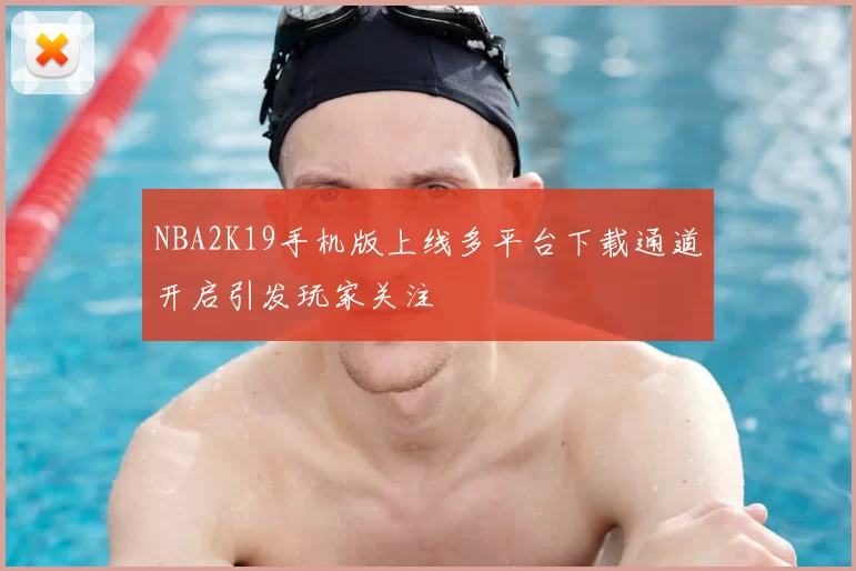 NBA2K19手机版上线多平台下载通道开启引发玩家关注