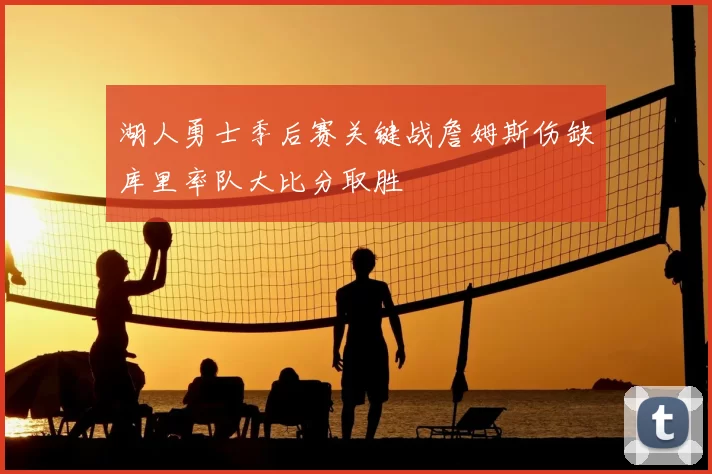 湖人勇士季后赛关键战詹姆斯伤缺库里率队大比分取胜