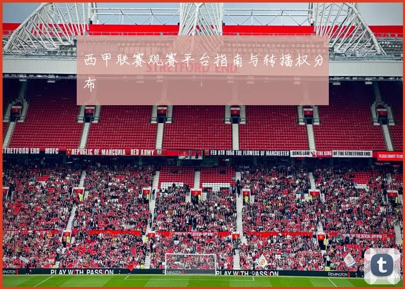 西甲联赛观赛平台指南与转播权分布