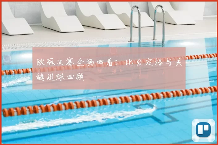 欧冠决赛全场回看：比分定格与关键进球回顾