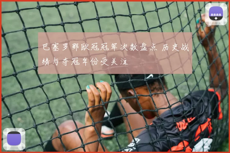 巴塞罗那欧冠冠军次数盘点 历史战绩与夺冠年份受关注