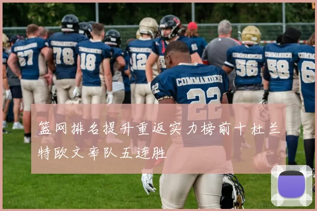 篮网排名提升重返实力榜前十杜兰特欧文率队五连胜