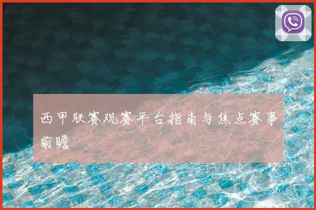 西甲联赛观赛平台指南与焦点赛事前瞻