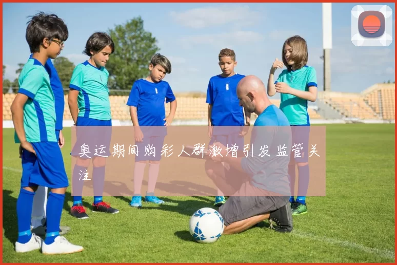 奥运期间购彩人群激增引发监管关注