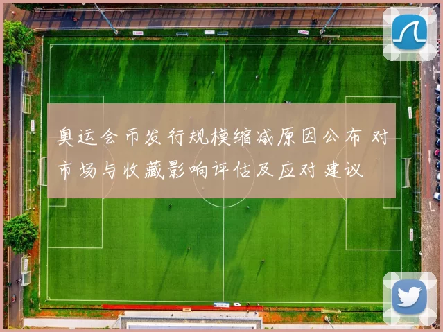 奥运会币发行规模缩减原因公布 对市场与收藏影响评估及应对建议