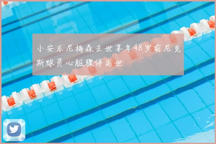 小安东尼梅森去世享年48岁前尼克斯球员心脏骤停离世