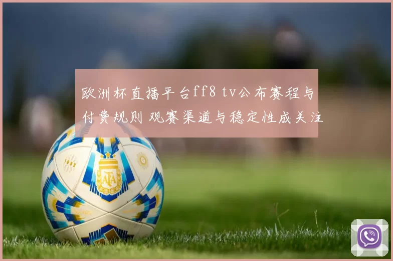 欧洲杯直播平台ff8 tv公布赛程与付费规则 观赛渠道与稳定性成关注点