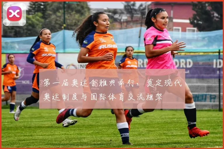 第一届奥运会雅典举行，奠定现代奥运制度与国际体育交流框架