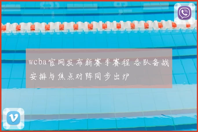 wcba官网发布新赛季赛程 各队备战安排与焦点对阵同步出炉