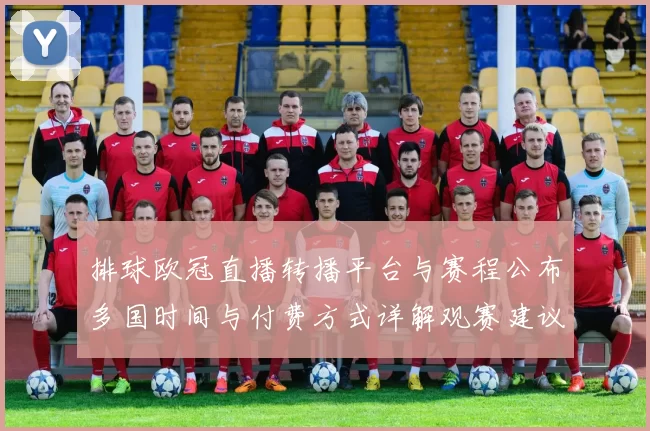 排球欧冠直播转播平台与赛程公布多国时间与付费方式详解观赛建议