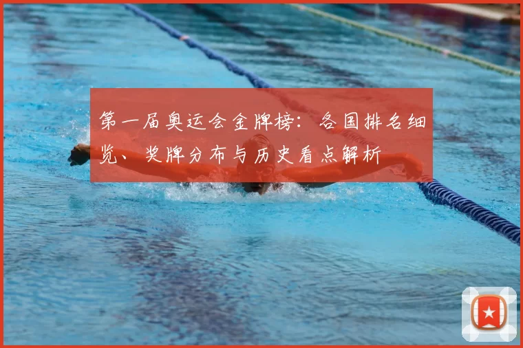 第一届奥运会金牌榜：各国排名细览、奖牌分布与历史看点解析