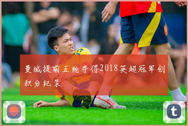 曼城提前五轮夺得2018英超冠军创积分纪录