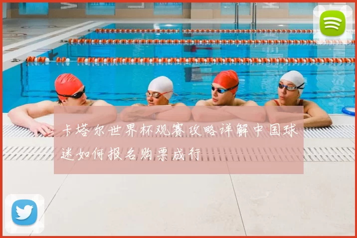 卡塔尔世界杯观赛攻略详解中国球迷如何报名购票成行