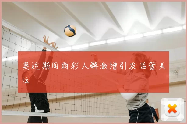 奥运期间购彩人群激增引发监管关注