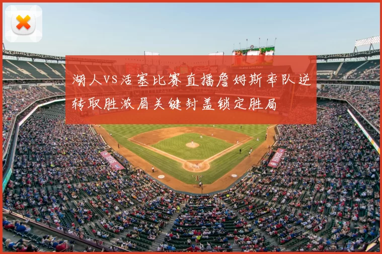 湖人vs活塞比赛直播詹姆斯率队逆转取胜浓眉关键封盖锁定胜局