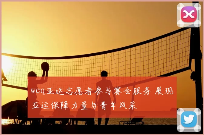 wcq亚运志愿者参与赛会服务 展现亚运保障力量与青年风采