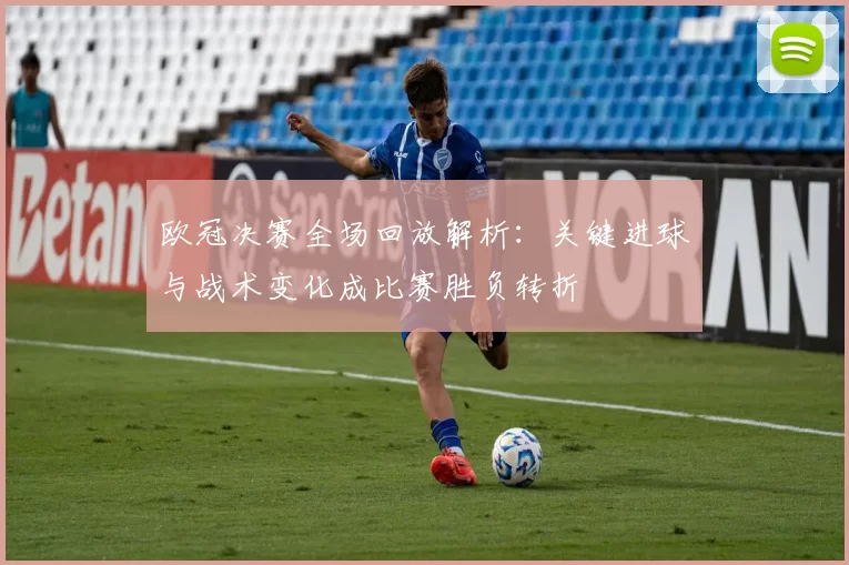 欧冠决赛全场回放解析：关键进球与战术变化成比赛胜负转折