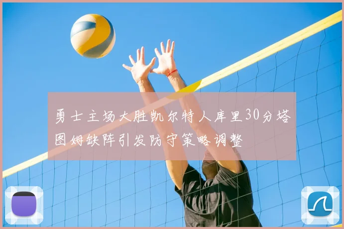 勇士主场大胜凯尔特人库里30分塔图姆缺阵引发防守策略调整