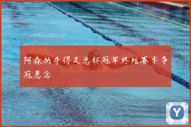 阿森纳夺得足总杯冠军终结赛季争冠悬念