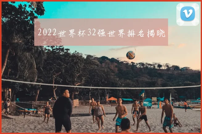 2022世界杯32强世界排名揭晓