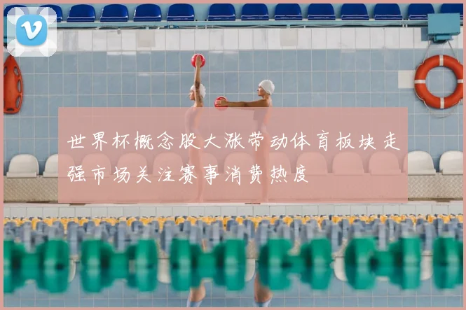 世界杯概念股大涨带动体育板块走强市场关注赛事消费热度