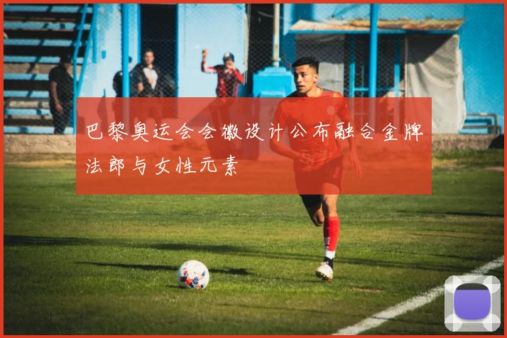 巴黎奥运会会徽设计公布融合金牌法郎与女性元素