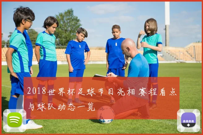 2018世界杯足球节目亮相 赛程看点与球队动态一览