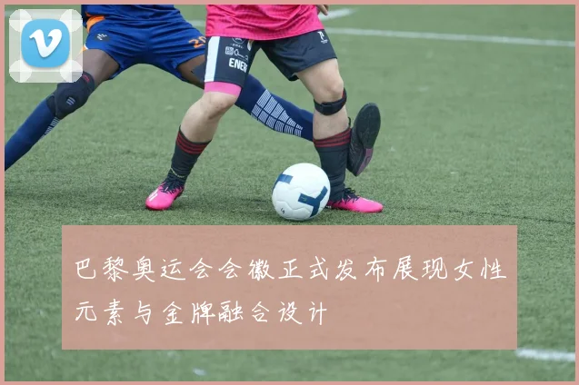 巴黎奥运会会徽正式发布展现女性元素与金牌融合设计