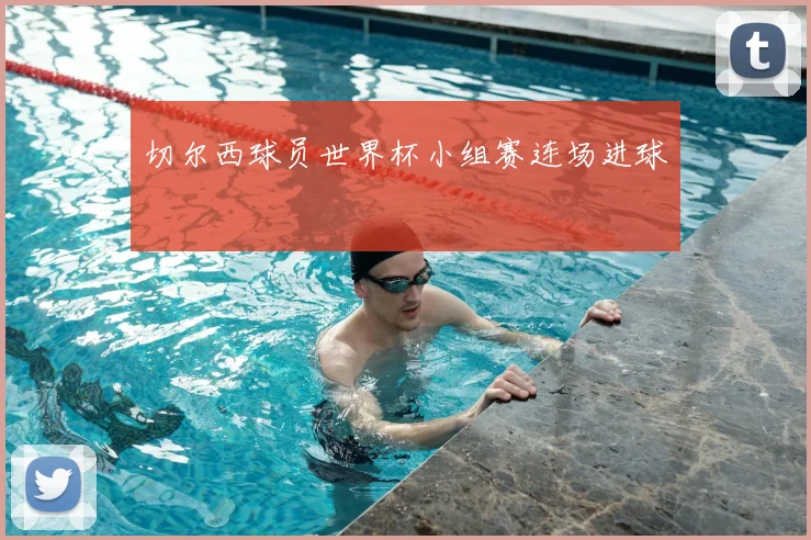 切尔西球员世界杯小组赛连场进球