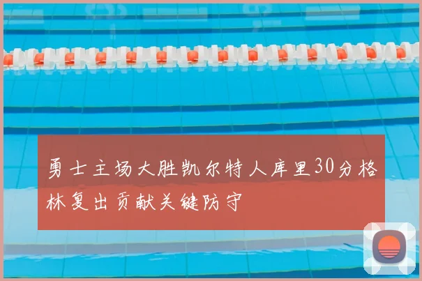 勇士主场大胜凯尔特人库里30分格林复出贡献关键防守
